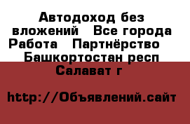 Автодоход без вложений - Все города Работа » Партнёрство   . Башкортостан респ.,Салават г.